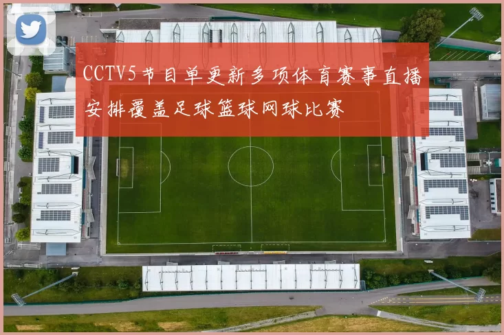 CCTV5节目单更新多项体育赛事直播安排覆盖足球篮球网球比赛