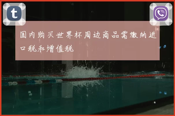 国内购买世界杯周边商品需缴纳进口税和增值税