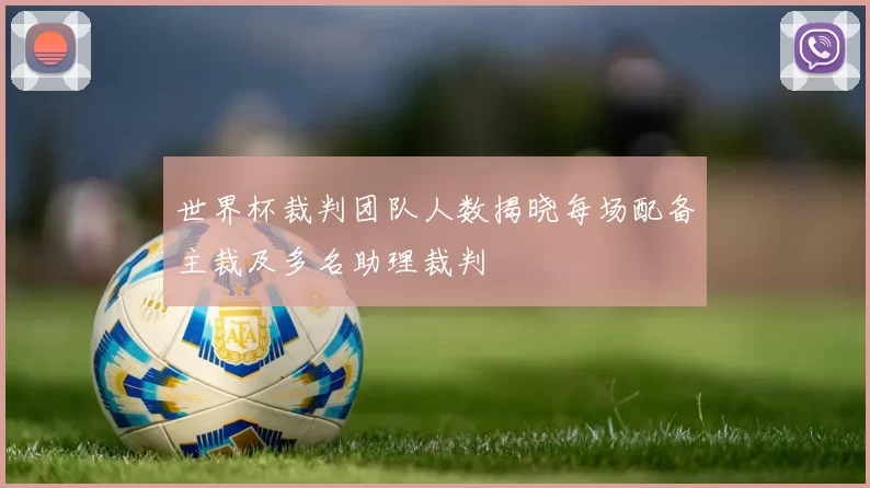 世界杯裁判团队人数揭晓每场配备主裁及多名助理裁判