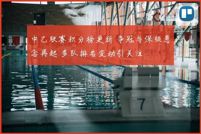 中乙联赛积分榜更新 争冠与保级悬念再起 多队排名变动引关注