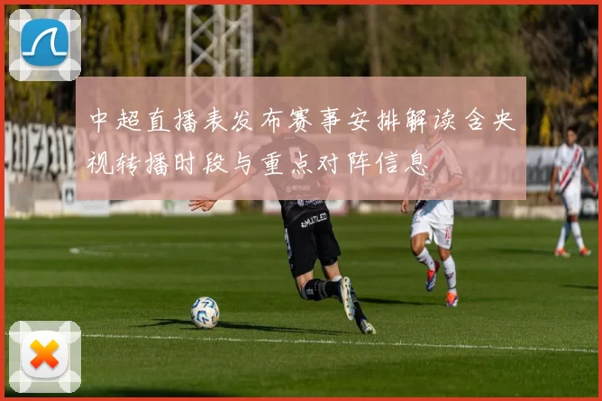 中超直播表发布赛事安排解读含央视转播时段与重点对阵信息