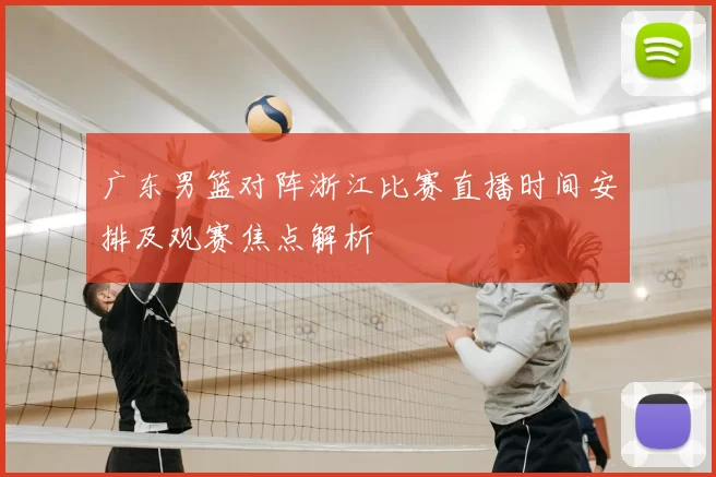 广东男篮对阵浙江比赛直播时间安排及观赛焦点解析