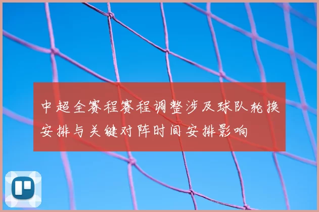 中超全赛程赛程调整涉及球队轮换安排与关键对阵时间安排影响