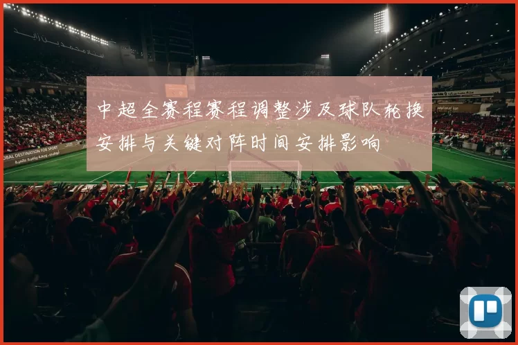 中超全赛程赛程调整涉及球队轮换安排与关键对阵时间安排影响