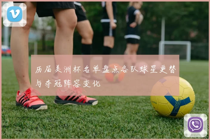 历届美洲杯名单盘点各队球星更替与夺冠阵容变化