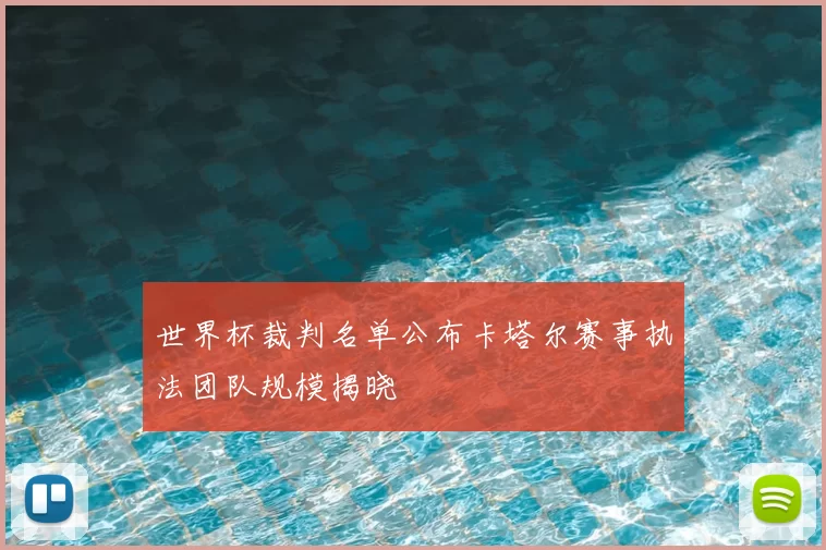 世界杯裁判名单公布卡塔尔赛事执法团队规模揭晓