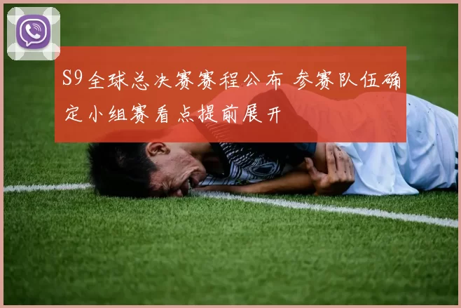 S9全球总决赛赛程公布 参赛队伍确定小组赛看点提前展开