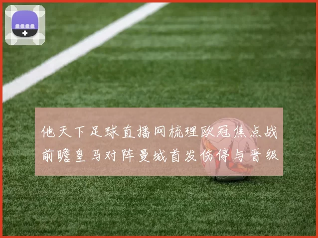 他天下足球直播网梳理欧冠焦点战前瞻皇马对阵曼城首发伤停与晋级看点