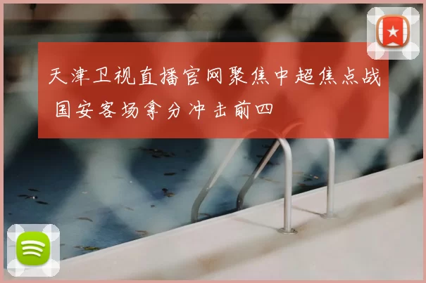 天津卫视直播官网聚焦中超焦点战 国安客场拿分冲击前四