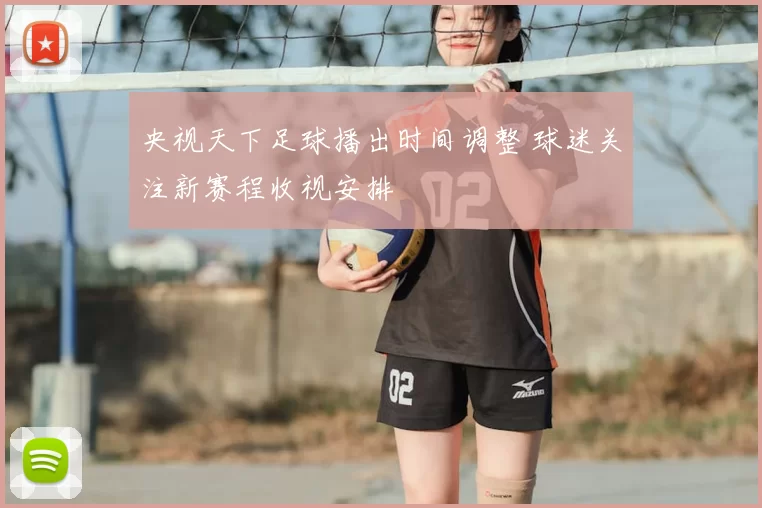 央视天下足球播出时间调整 球迷关注新赛程收视安排