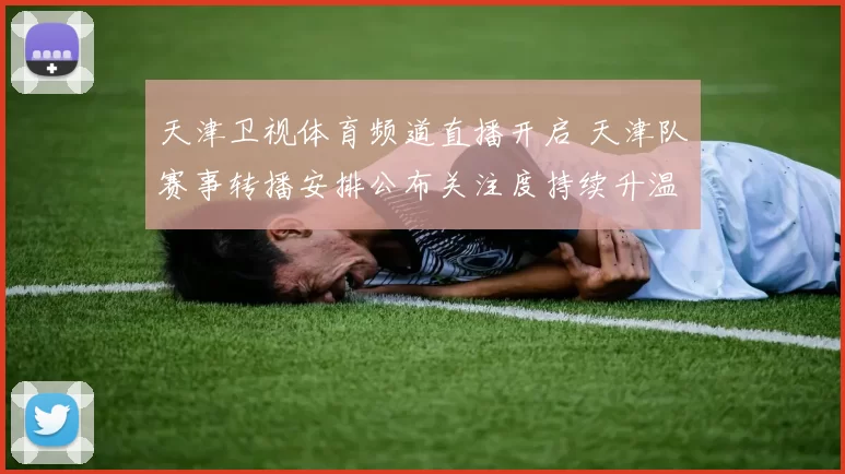 天津卫视体育频道直播开启 天津队赛事转播安排公布关注度持续升温