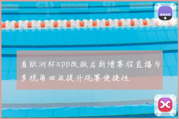 看欧洲杯app改版后新增赛程直播与多视角回放提升观赛便捷性