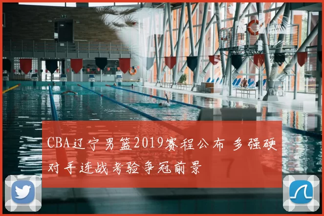 CBA辽宁男篮2019赛程公布 多强硬对手连战考验争冠前景