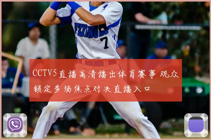 CCTV5直播高清播出体育赛事 观众锁定多场焦点对决直播入口