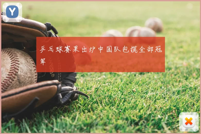 乒乓球赛果出炉中国队包揽全部冠军