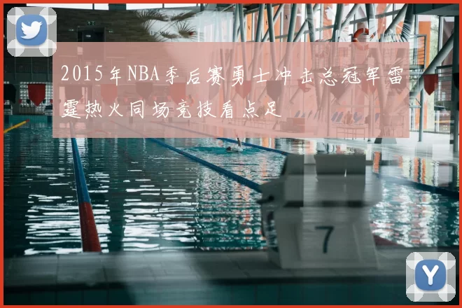 2015年NBA季后赛勇士冲击总冠军雷霆热火同场竞技看点足