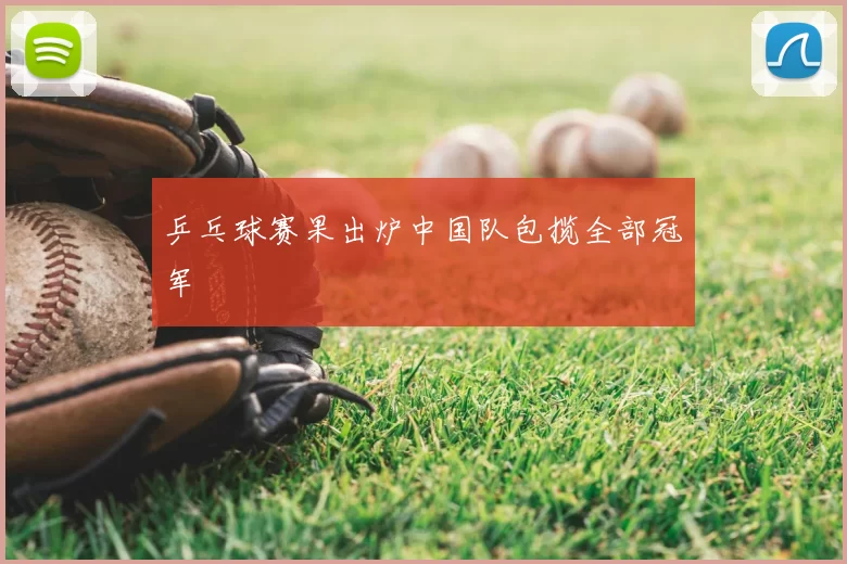 乒乓球赛果出炉中国队包揽全部冠军