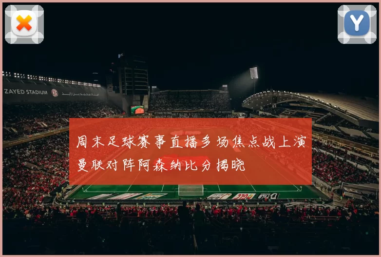 周末足球赛事直播多场焦点战上演曼联对阵阿森纳比分揭晓