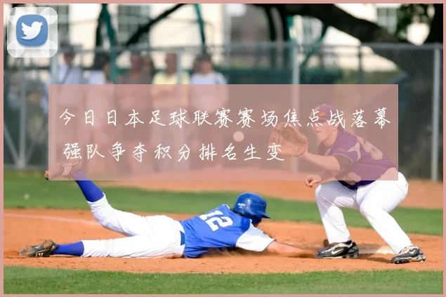 今日日本足球联赛赛场焦点战落幕 强队争夺积分排名生变