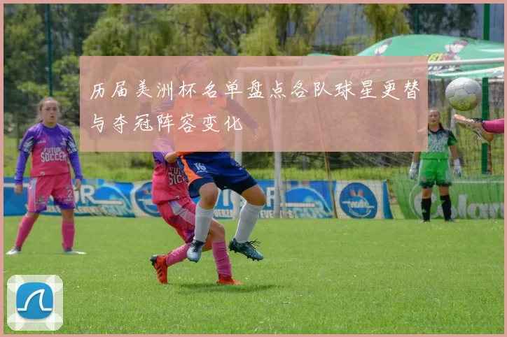 历届美洲杯名单盘点各队球星更替与夺冠阵容变化