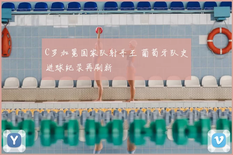 C罗加冕国家队射手王 葡萄牙队史进球纪录再刷新