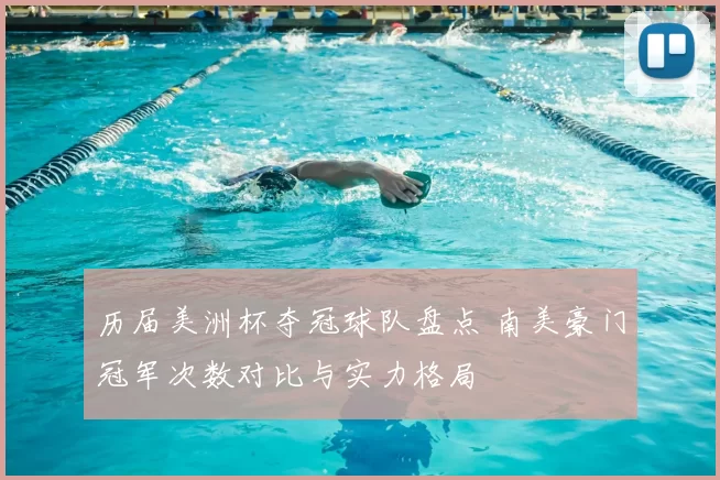 历届美洲杯夺冠球队盘点 南美豪门冠军次数对比与实力格局