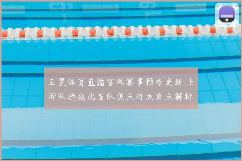 五星体育直播官网赛事预告更新 上海队迎战北京队焦点对决看点解析