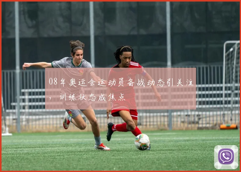 08年奥运会运动员备战动态引关注,训练状态成焦点