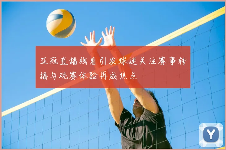 亚冠直播线看引发球迷关注赛事转播与观赛体验再成焦点