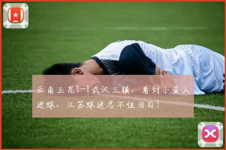 云南玉昆1-1武汉三镇，看到小黄人进球，江苏球迷忍不住泪目！