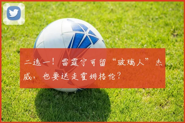 二选一！雷霆宁可留“玻璃人”杰威，也要送走霍姆格伦？