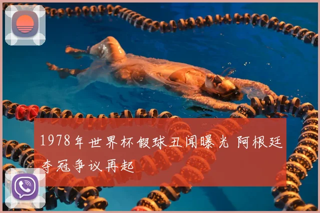 1978年世界杯假球丑闻曝光 阿根廷夺冠争议再起