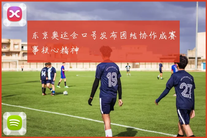 东京奥运会口号发布团结协作成赛事核心精神