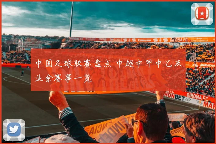 中国足球联赛盘点 中超中甲中乙及业余赛事一览